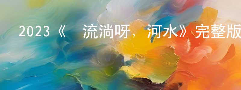 安建勇發布2023《別流淌呀，河水》完整版電影/在線觀看/百度云-美劇天堂